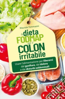 La dieta FODMAP per il colon irritabile. Usare l'alimentazione per liberarsi dal gonfiore, dal dolore e dai disturbi addominali libro di Tommasini Maurizio