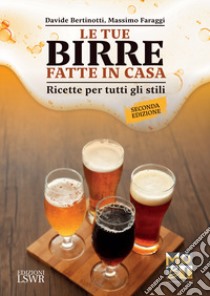 Le tue birre fatte in casa. Ricette per tutti gli stili libro di Bertinotti Davide; Faraggi Massimo