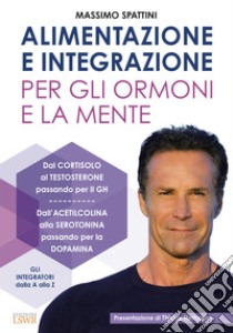 Alimentazione e integrazione per gli ormoni e la mente libro di Spattini Massimo