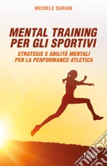 Mental training per gli sportivi. Strategie e abilità mentali per la  performance atletica, Michele Surian