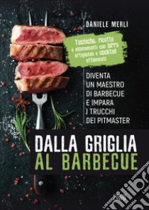 Dalla griglia al barbecue. Diventa un maestro di barbecue e impara i trucchi dei pitmaster libro di Merli Daniele