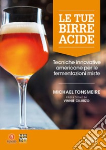 Le tue birre acide. Tecniche birrarie innovative per fermentazioni miste libro di Tonsmeire Michael