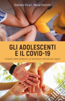 Gli adolescenti e il Covid-19. L'impatto della pandemia sul benessere mentale dei ragazzi libro di Vicari Stefano; Pontillo Maria