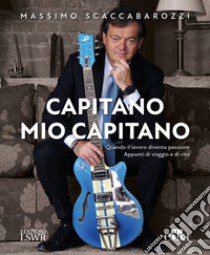 Capitano mio capitano. Quando il lavoro diventa passione. Appunti di viaggio e di vita libro di Scaccabarozzi Massimo