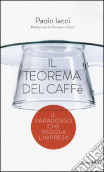 Il teorema del caffè. Il paradosso che regola l'impresa libro di Iacci Paolo