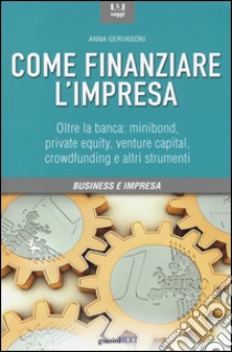 Come finanziare l'impresa. Oltre la banca: minibond, private equity, venture capital, crowfunding e altri strumenti libro di Gervasoni Anna