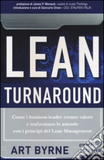 Lean Turnaround. Come i business leader creano valore e trasformano le aziende con i principi del lean management libro di Byrne Art; Oriani G. (cur.)