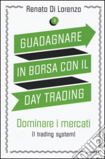 Guadagnare in borsa con il day trading. Vol. 3: Dominare i mercati (i trading system) libro di Di Lorenzo Renato