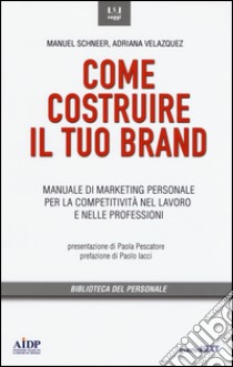 Come costruire il tuo brand. Manuale di marketing personale per la competitività nel lavoro e nelle professioni libro di Schneer Manuel; Velazquez Adriana