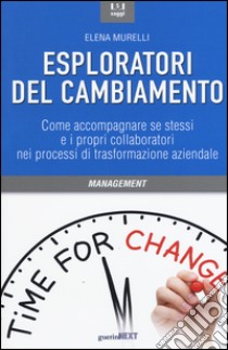 Esploratori del cambiamento. Come accompagnare se stessi e i propri collaboratori nei processi di trasformazione aziendale libro di Murelli Elena