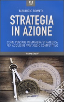 Strategia in azione. Come pensare in maniera strategica per acquisire vantaggio competitivo libro di Romeo Maurizio