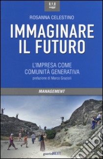 Immaginare il futuro. L'impresa come comunità generativa libro di Celestino Rosanna