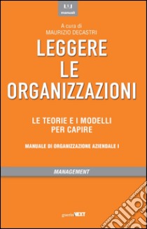 Leggere le organizzazioni. Le teorie e i modelli per capire. Manuale di organizzazione aziendale libro di Decastri M. (cur.)