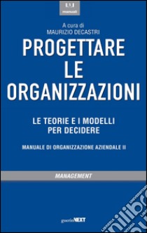 Progettare le organizzazioni. Le teorie e i modelli per decidere libro di Decastri M. (cur.)