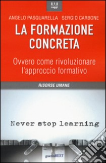 La formazione concreta. Ovvero come rivoluzionare l'approccio formativo libro di Pasquarella Angelo; Carbone Sergio