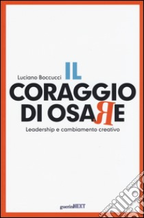 Il coraggio di osare. Leadership e cambiamento creativo libro di Boccucci Luciano