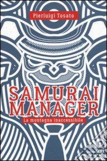 Samurai manager. La montagna inaccessibile libro di Tosato Pierluigi