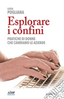 Esplorare i confini. Pratiche di donne che cambiano le aziende libro di Pogliana Luisa