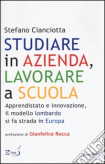 Studiare in azienda, lavorare a scuola. Apprendistato e innovazione, il modello lombardo si fa strada in Europa libro di Cianciotta Stefano M.