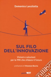 Sul filo dell'innovazione. Visioni e soluzioni per le Pmi che sfidano il futuro libro di Lanzilotta Domenico