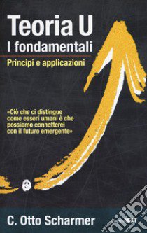 Teoria U. I fondamentali. Principi e applicazioni libro di Scharmer Otto; Fabiani F. (cur.)