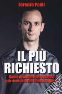 Il più richiesto. Come diventare il freelance più ricercato dai clienti migliori libro di Paoli Lorenzo