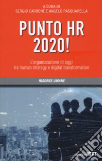 Punto HR 2020! L'organizzazione di oggi tra human strategy e digital transformation libro di Carbone S. (cur.); Pasquarella A. (cur.)