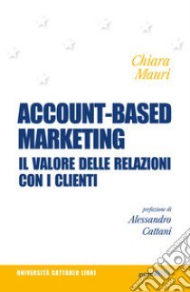 Account-based marketing. Il valore delle relazioni con i clienti libro di Mauri Chiara