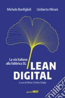 Lean digital. La via italiana alla fabbrica 5G libro di Bonfiglioli Michele; Mirani Umberto; Origlia M. C. (cur.)