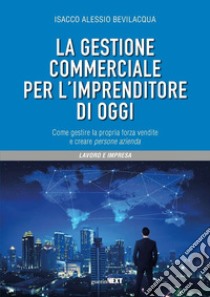 La gestione commerciale per l'imprenditore di oggi. Come gestire la propria forza vendite e creare persone azienda libro di Bevilacqua Isacco Alessio