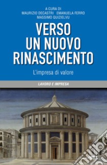 Verso un nuovo Rinascimento. L'impresa di valore libro di Decastri M. (cur.); Ferro E. (cur.); Quizielvu M. (cur.)