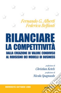 Rilanciare la competitività. Dalla creazione di valore condiviso al ridisegno dei modelli di business libro di Alberti Fernando G.; Belfanti Federica