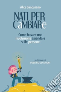 Nati per cambiare. Come basare una rivoluzione aziendale sulle persone libro di Siracusano Alice