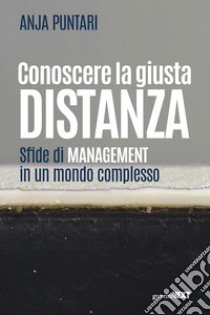 Conoscere la giusta distanza. Sfide di management in un mondo complesso libro di Puntari Anja