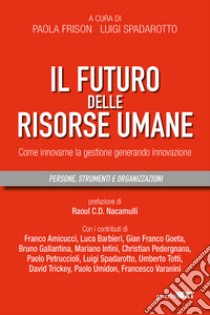 Il futuro delle risorse umane. Come innovarne la gestione generando innovazione libro di Frison P. (cur.); Spadarotto L. (cur.)