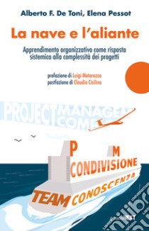 La nave e l'aliante. Apprendimento organizzativo come risposta sistemica alla complessità dei progetti libro di De Toni Alberto F.; Pessot Elena