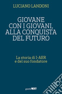 Giovane con i giovani, alla conquista del futuro. La storia di I-AER e del suo fondatore libro di Landoni Luciano