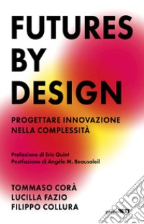 Futures by design. Progettare innovazione nella complessità libro di Corà Tommaso; Fazio Lucilla; Collura Filippo