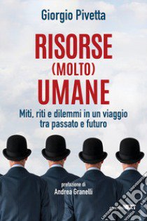 Risorse (molto) umane. Miti, riti e dilemmi in un viaggio tra passato e futuro libro di Pivetta Giorgio