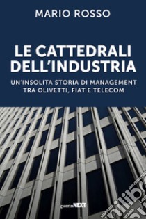 Le cattedrali dell'industria. Un'insolita storia di management tra Olivetti, Fiat e Telecom libro di Rosso Mario
