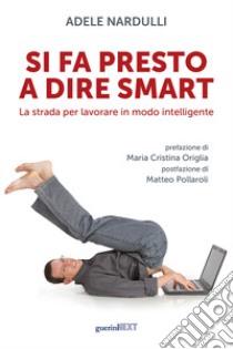 Si fa presto a dire smart. La strada per lavorare in modo intelligente libro di Nardulli Adele