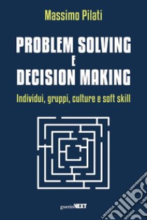 Problem solving e decision making. Individui, gruppi, culture e soft skill libro di Pilati Massimo