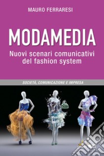 Modamedia. Nuovi scenari comunicativi del fashion system. Società, comunicazione e impresa libro di Ferraresi Mauro