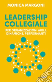 Leadership collegiale per organizzazioni agili, dinamiche, performanti libro di Margoni Monica