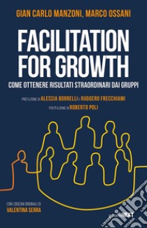 Facilitation for growth. Come ottenere risultati straordinari dai gruppi libro di Manzoni Gian Carlo; Ossani Marco