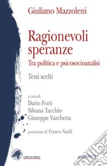 Ragionevoli speranze. Tra politica e psicosocioanalisi. Testi scelti libro di Mazzoleni Giuliano; Forti D. (cur.); Tacchio S. (cur.); Varchetta G. (cur.)