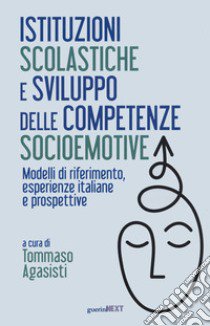 Istituzioni scolastiche e sviluppo delle competenze socioemotive. Modelli di riferimento, esperienze italiane e prospettive libro di Agasisti T. (cur.)