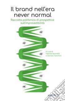 Il brand nell'era never normal. Raccolta polifonica di prospettive sull'imprevedibilità libro di Iaconetti F. (cur.); Tranchini D. (cur.)