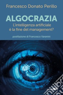 Algocrazia. L'intelligenza artificiale è la fine del mangement? libro di Perillo Francesco Donato