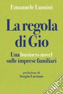 La regola di Gio. Una business novel sulle imprese familiari libro di Lumini Emanuele